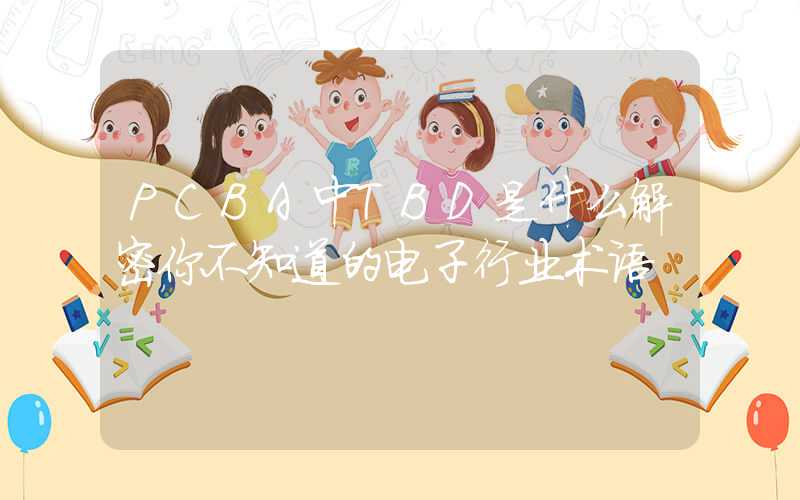PCBA中TBD是什么解密你不知道的电子行业术语