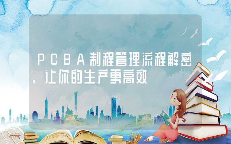 PCBA制程管理流程解密,让你的生产更高效