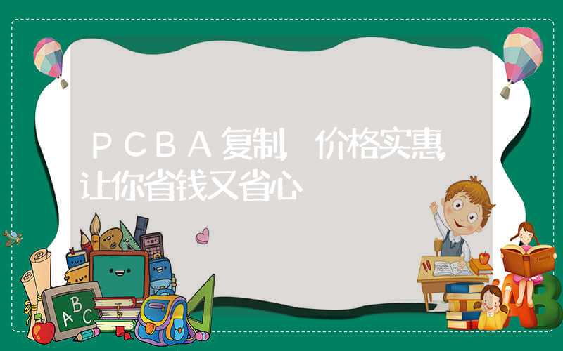 PCBA复制,价格实惠,让你省钱又省心