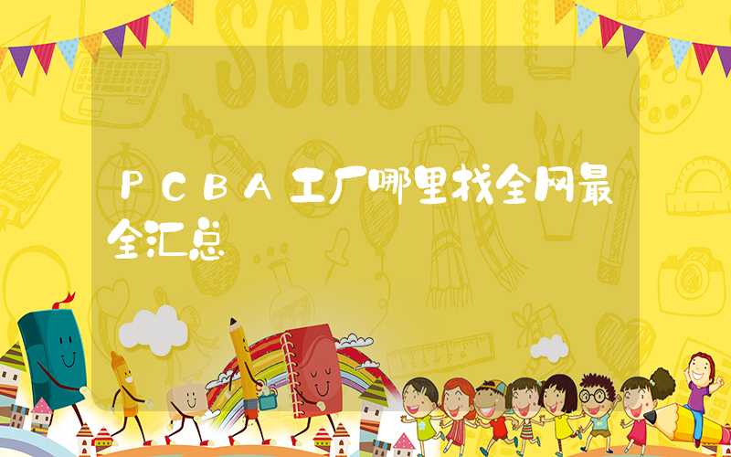 PCBA工厂哪里找全网最全汇总