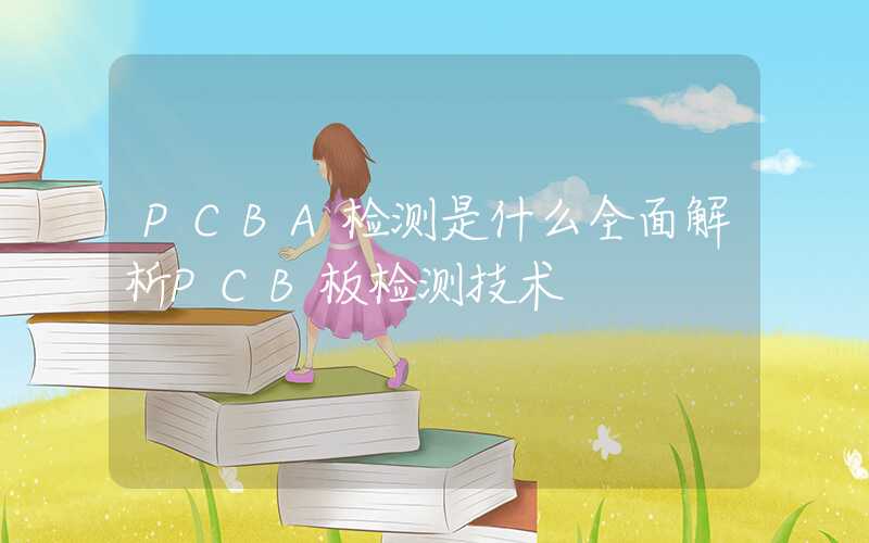 PCBA检测是什么全面解析PCB板检测技术