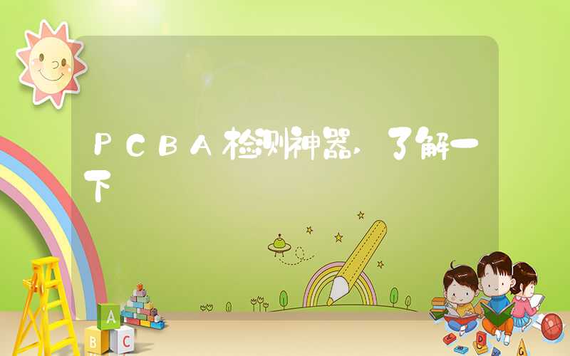PCBA检测神器,了解一下