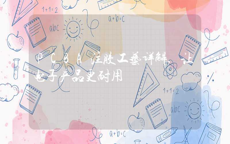 PCBA注胶工艺详解,让电子产品更耐用