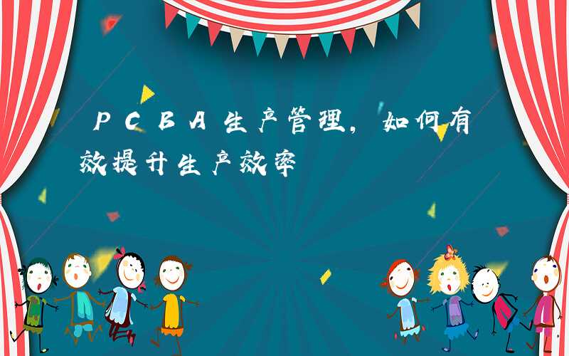PCBA生产管理,如何有效提升生产效率