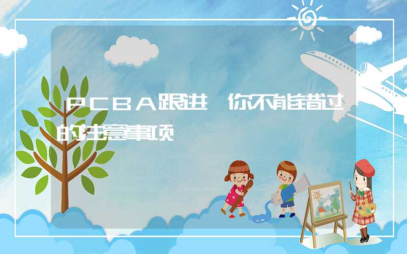 PCBA跟进,你不能错过的注意事项