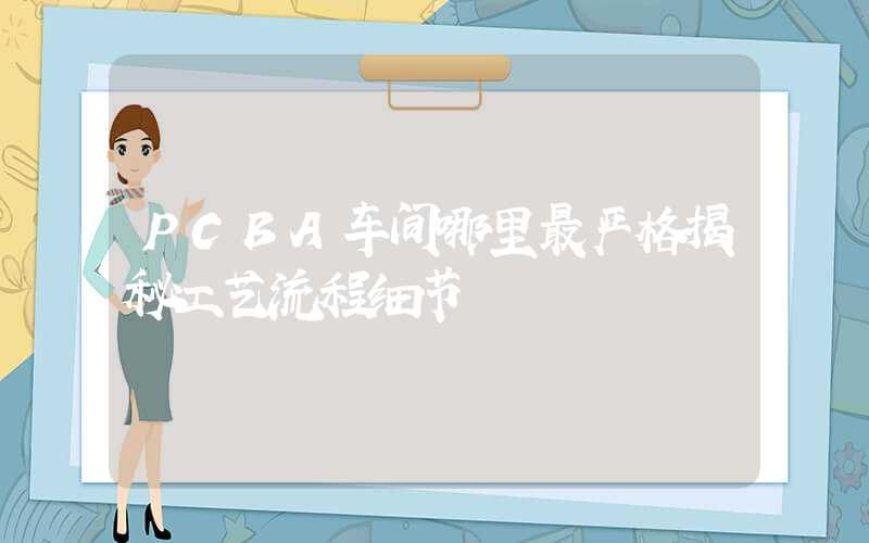 PCBA车间哪里最严格揭秘工艺流程细节
