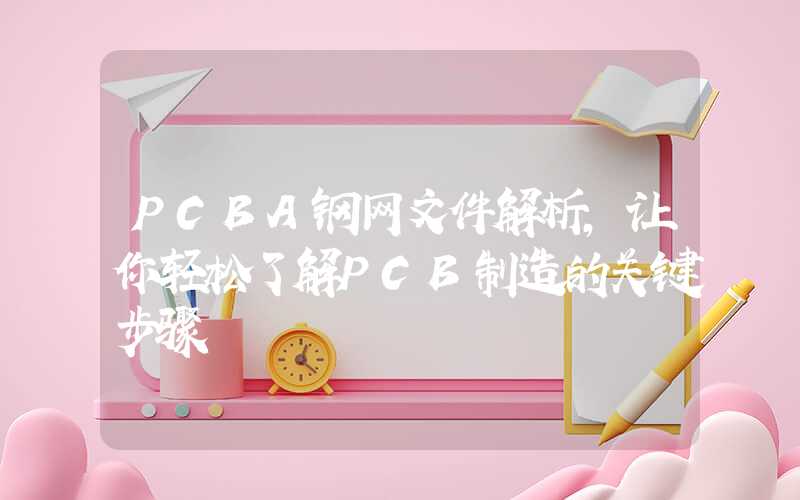 PCBA钢网文件解析,让你轻松了解PCB制造的关键步骤