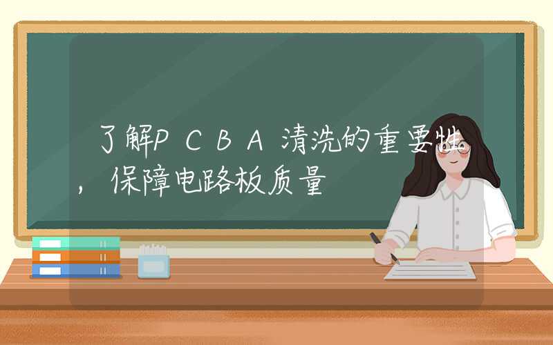 了解PCBA清洗的重要性,保障电路板质量