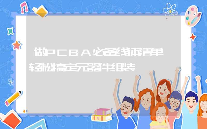 做PCBA必备线体清单,轻松搞定元器件组装