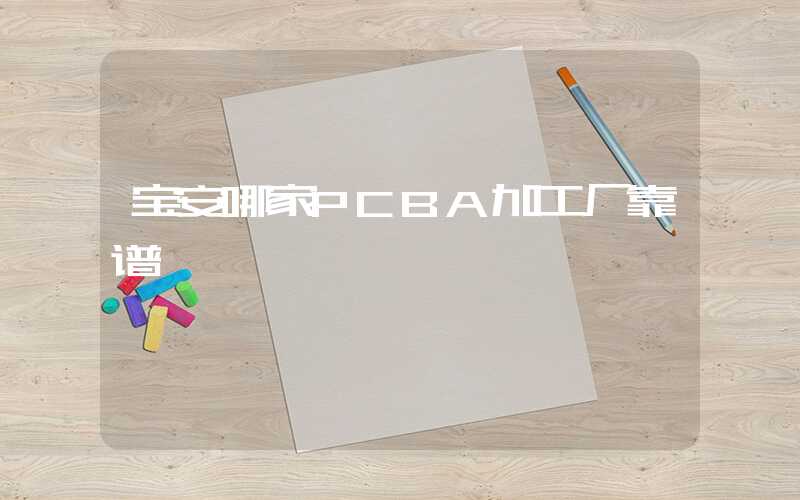 宝安哪家PCBA加工厂靠谱