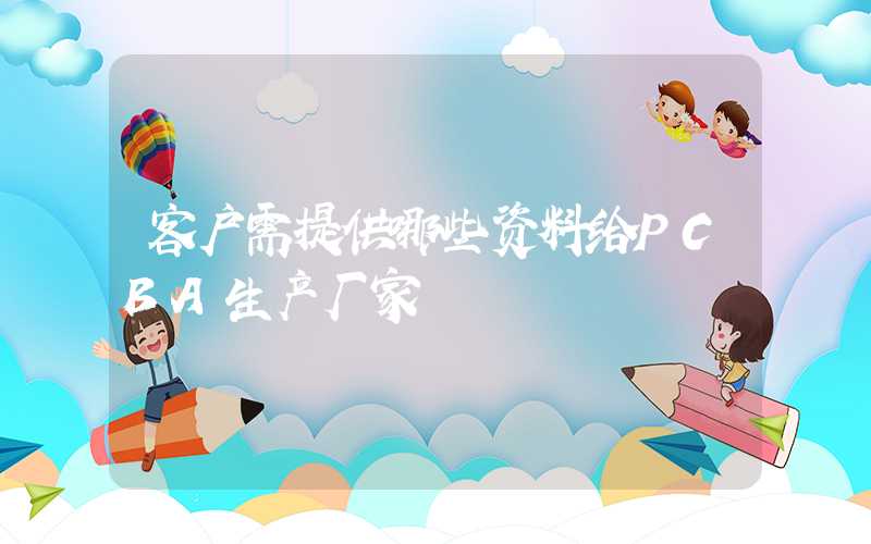 客户需提供哪些资料给PCBA生产厂家