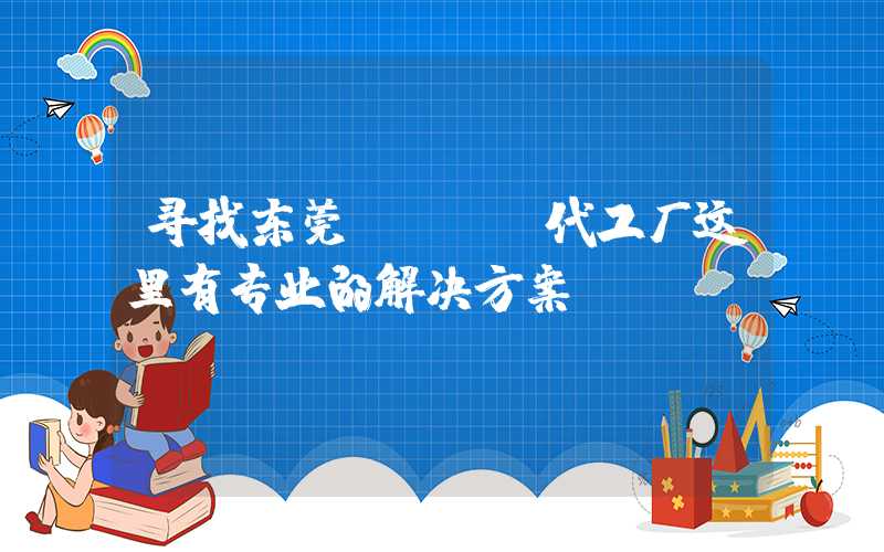寻找东莞PCBA代工厂这里有专业的解决方案