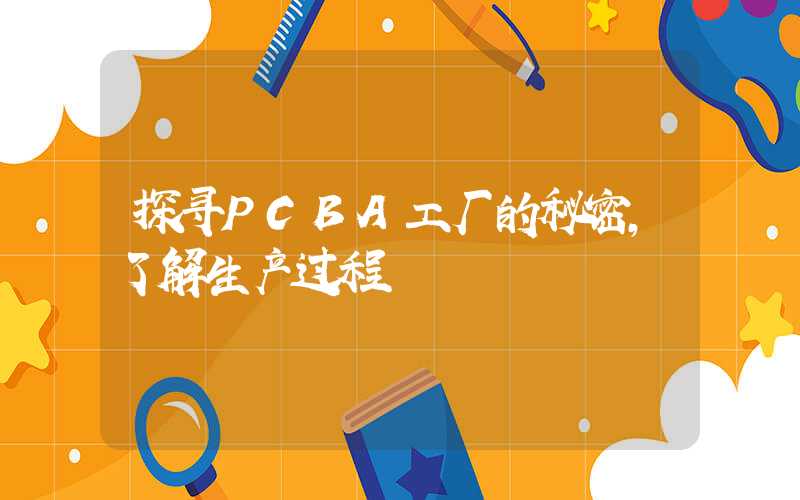 探寻PCBA工厂的秘密,了解生产过程