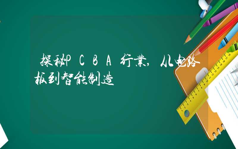 探秘PCBA行业,从电路板到智能制造