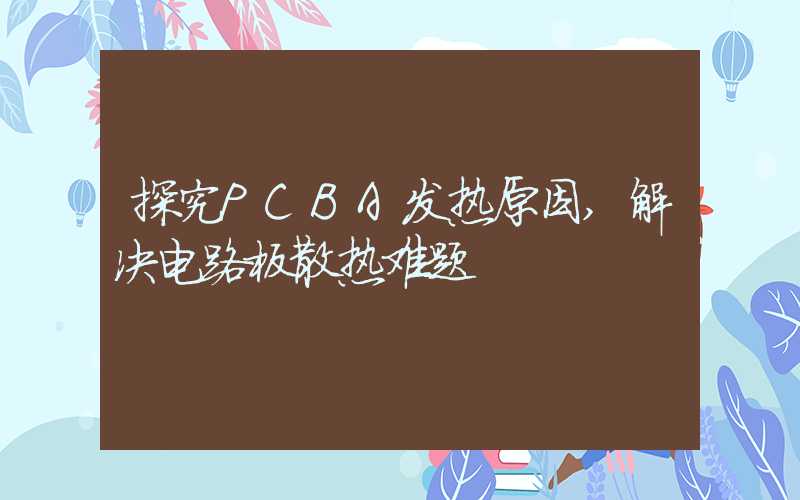 探究PCBA发热原因,解决电路板散热难题