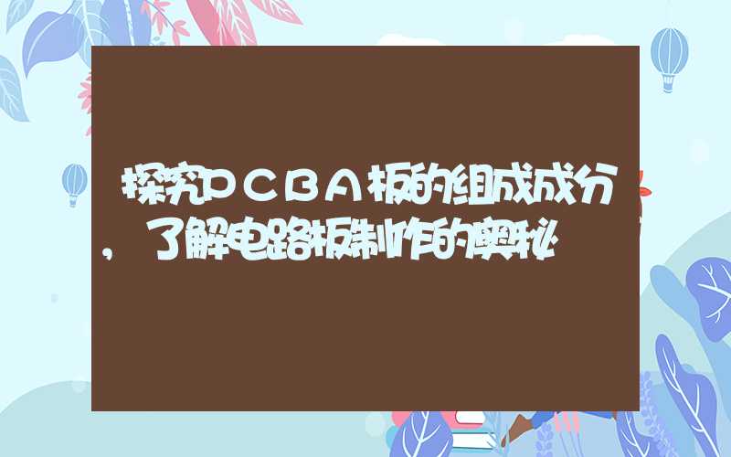 探究PCBA板的组成成分,了解电路板制作的奥秘