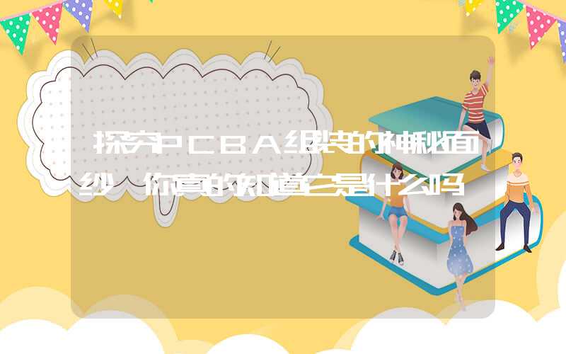 探究PCBA组装的神秘面纱,你真的知道它是什么吗