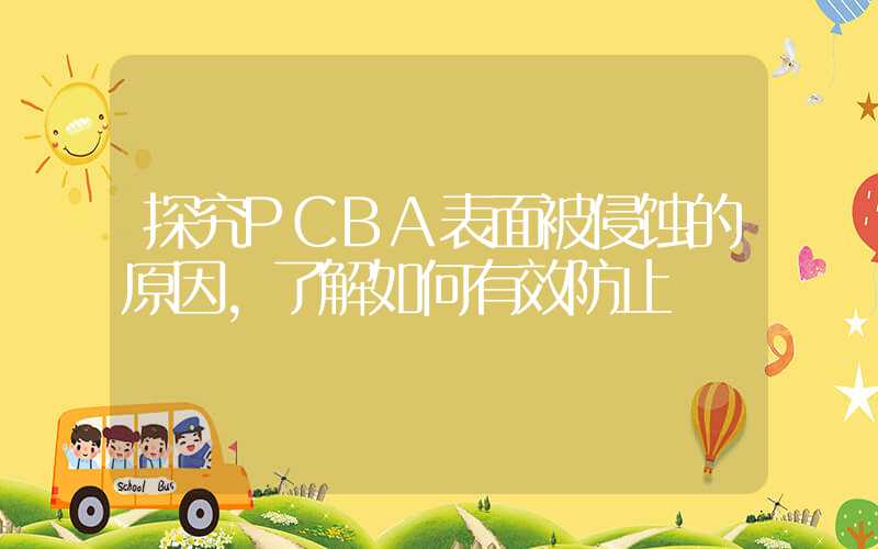 探究PCBA表面被侵蚀的原因,了解如何有效防止