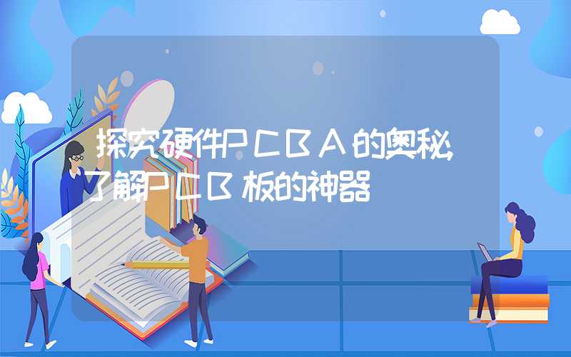 探究硬件PCBA的奥秘,了解PCB板的神器