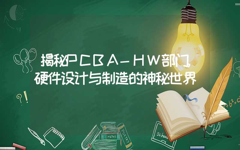 揭秘PCBA-HW部门,硬件设计与制造的神秘世界