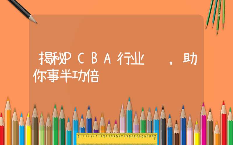 揭秘PCBA行业经验,助你事半功倍