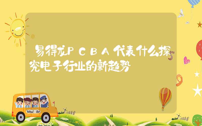 易得龙PCBA代表什么探究电子行业的新趋势