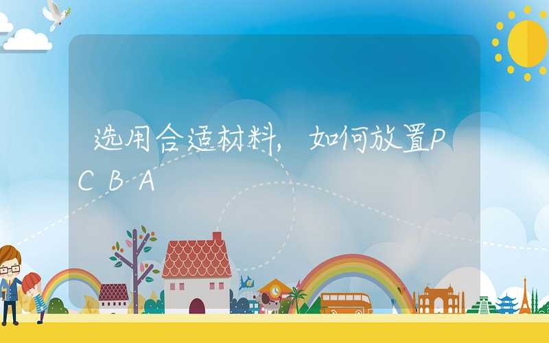 选用合适材料,如何放置PCBA