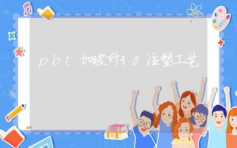 pbt加玻纤30注塑工艺