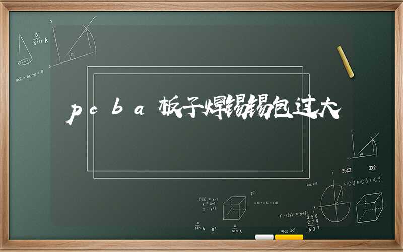 pcba板子焊锡锡包过大