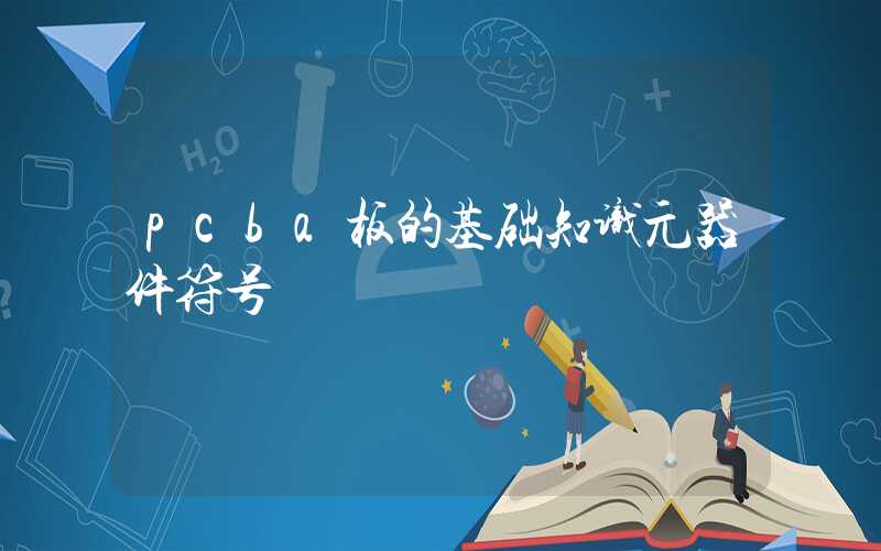 pcba板的基础知识元器件符号