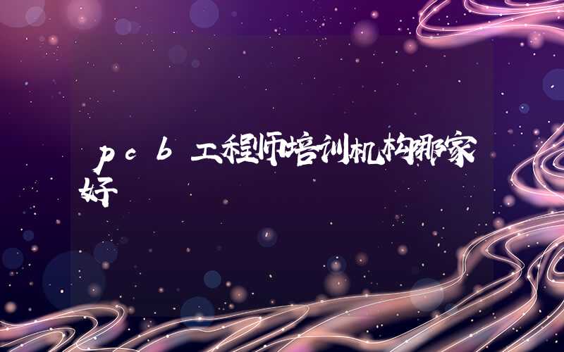 pcb工程师培训机构哪家好