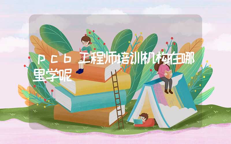 pcb工程师培训机构在哪里学呢
